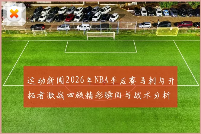 运动新闻2026年NBA季后赛马刺与开拓者激战回顾精彩瞬间与战术分析