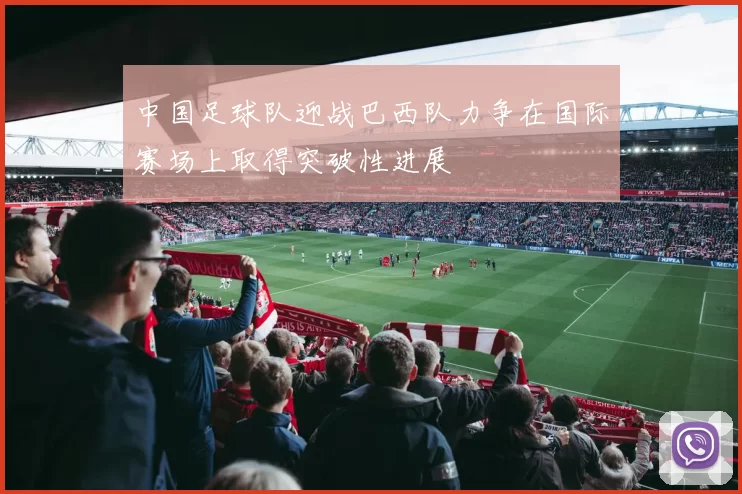 中国足球队迎战巴西队力争在国际赛场上取得突破性进展