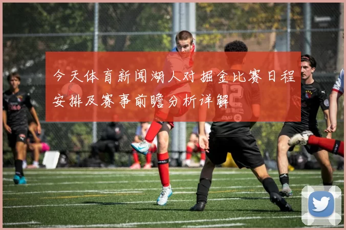 今天体育新闻湖人对掘金比赛日程安排及赛事前瞻分析详解